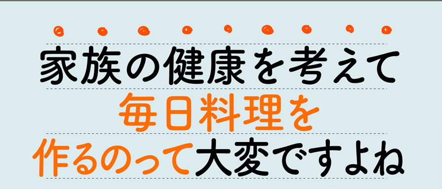 家族の健康を考えて毎日料理を作るのって大変ですよね