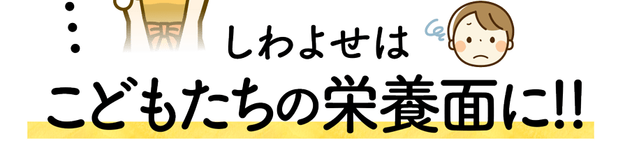 しわよせはこどもたちの栄養面に!!