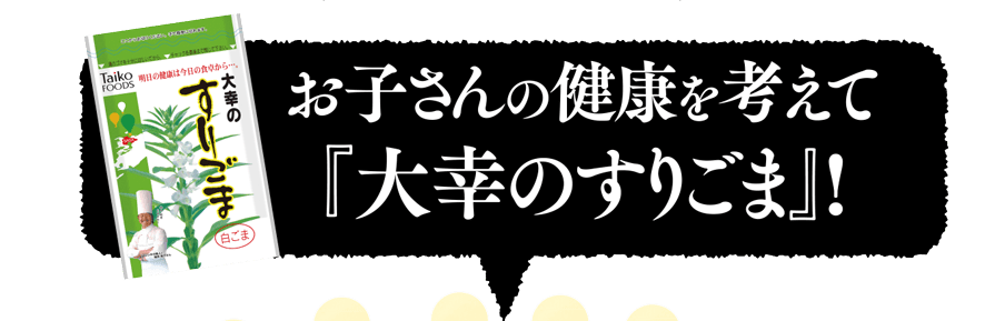 お子さんの健康を考えて『大幸のすりごま』!