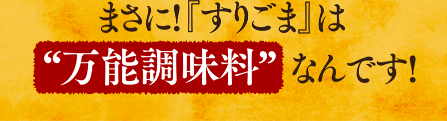 まさに!『すりごま』は“万能調味料”なんです!