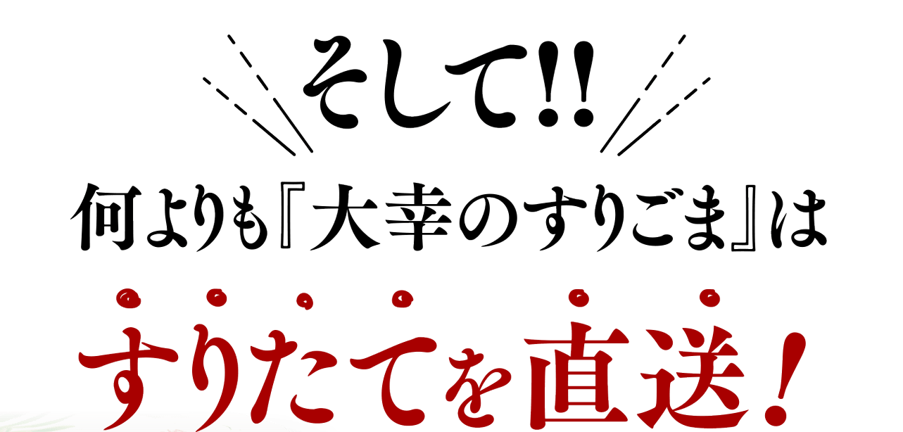 そして!!何よりも『大幸のすりごま』はすりたてを直送!