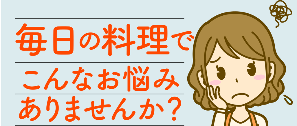 毎日の料理でこんなお悩みありませんか？