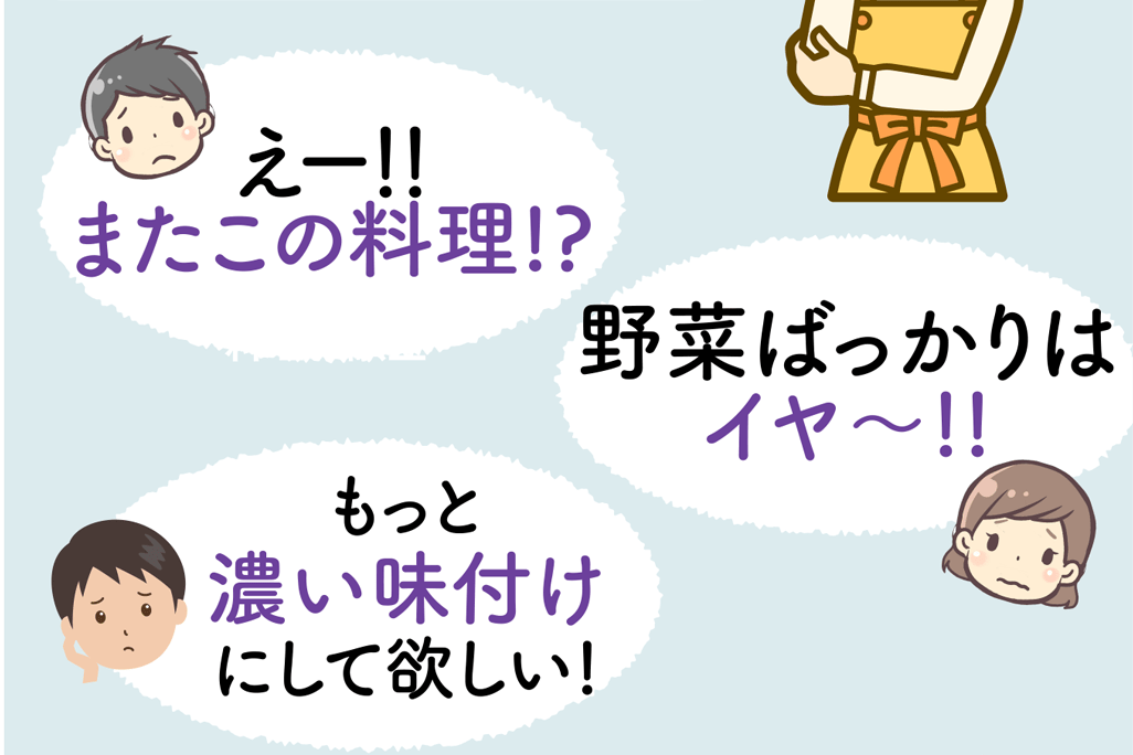 えー！！またこの料理!? 野菜ばっかりはイヤ〜!! もっと濃い味付けにして欲しい!