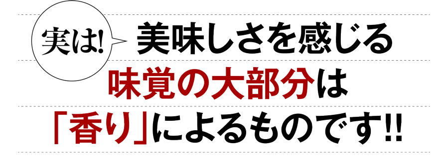 実は!美味しさを感じる味覚の大部分は「香り」によるものです!!