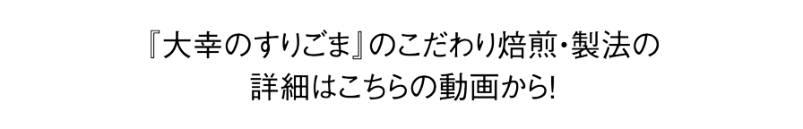 『大幸のすりごま』のこだわり焙煎・製法の詳細はこちらの動画から!