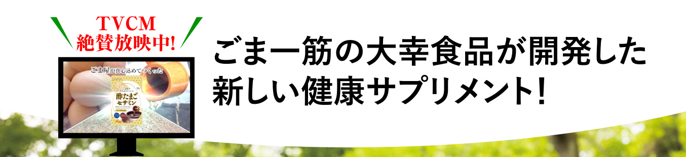 TVCM絶賛放映中! ごま一筋の大幸食品が開発した新しい健康サプリメント！