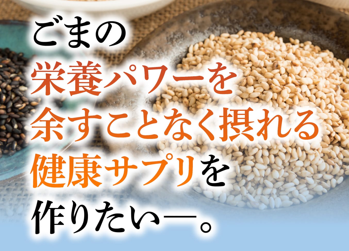 ごまの栄養パワーを余すことなく摂れる健康サプリを作りたいー。