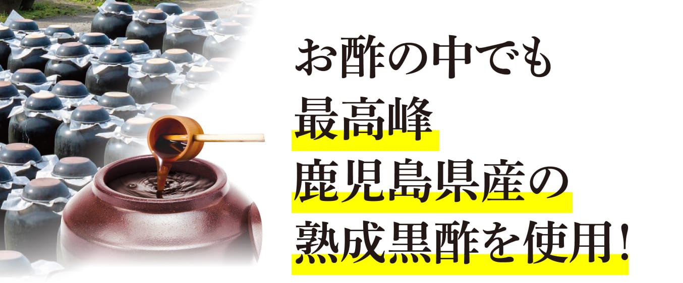 お酢の中でも最高峰鹿児島県産の熟成黒酢を使用！