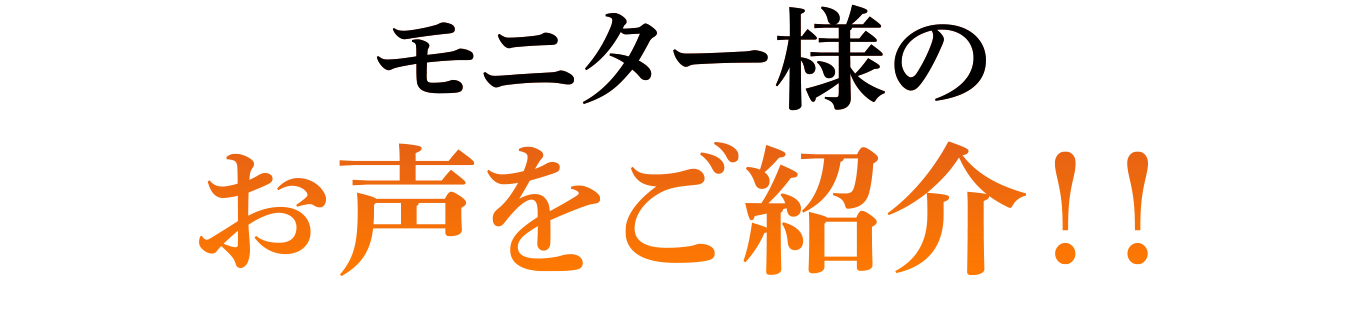 モニター様のお声をご紹介！！